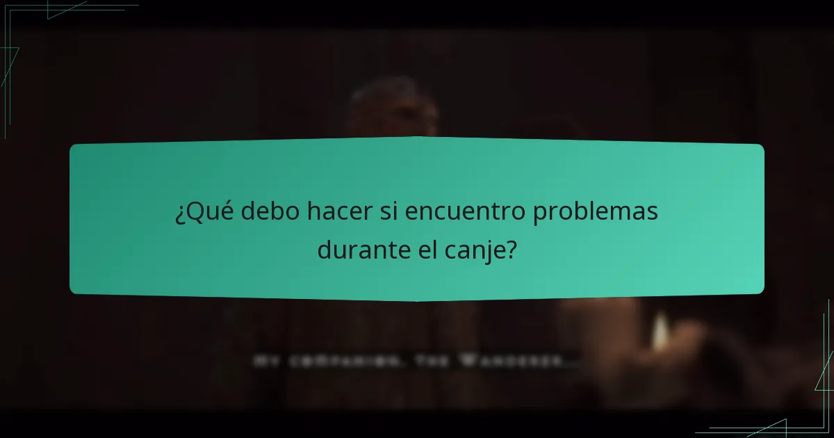 ¿Qué debo hacer si encuentro problemas durante el canje?